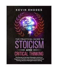 The Practical Guide to Stoicism and Critical Thinking: The Secrets to the Stoic 