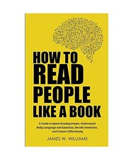 How to Read People Like a Book: A Guide to Speed-Reading People, Understand Body