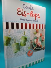 Coole Eis Pops - Kochbuch - Frozen Yogurt, Sorbets am Stiel, Kalte Lollies Ideen