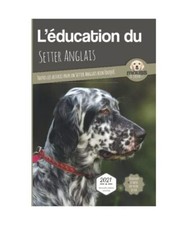 L’EDUCATION DU SETTER ANGLAIS - Edition 2021 enrichie: Toutes les astuces pour
