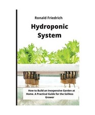 Hydroponic System: How to Build an Inexpensive Garden at Home. A Practical Guide