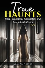 True Haunts - Vol 1 Real Paranormal Encounters and True Ghost Stories Norton
