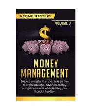 Money Management: Become a Master in a Short Time on How to Create a Budget, Sav