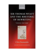 Sir Thomas Wyatt and the Rhetoric of Rewriting: 'Turning the Word', Chris Stamat