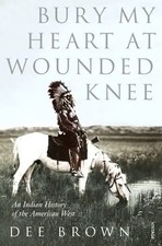 Bury My Heart at Wounded Knee - An Indian History of the American West - Dee Bro