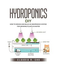 Hydroponic DIY: How to Design and Build an Inexpensive System for Growing Plants