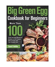 Big Green Egg Cookbook for Beginners: More Than 100 R Fresh and Tasty Barbecue R
