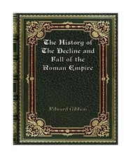 The History of The Decline and Fall of the Roman Empire, Edward Gibbon
