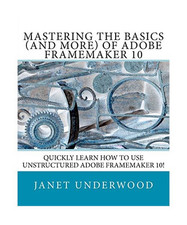 Mastering the Basics [and more] of Adobe FrameMaker 10, Underwood, Ms. Janet S.