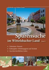 Spurensuche im Wittelsbacher Land: Band 2: Zeitreisen: Neuzeit / Kulturgüte