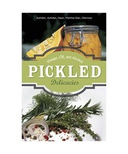 Pickled Delicacies: In Vinegar, Oil, and Alcohol, Eva Aufreiter, Bernadette Baum