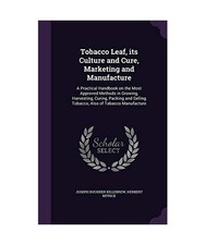 Tobacco Leaf, its Culture and Cure, Marketing and Manufacture: A Practical Handb