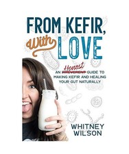 From Kefir, With Love: An Irreverent Guide to Making Kefir and Healing Your Gut 