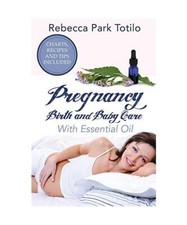 Pregnancy, Birth and Baby Care With Essential Oil: Essential Oils for Labor, Reb