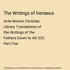 The Writings of Irenaeus: Ante Nicene Christian Library Translations of the Writ