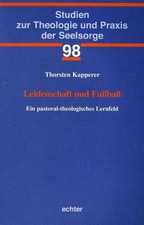 Leidenschaft und Fußball Ein pastoral-theologisches Lernfeld Kapperer, Thorsten: