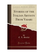 Stories of the Italian Artists From Vasari [Classic Reprint], E. L. Seeley