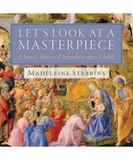Let's Look at a Masterpiece: Classic Art to Cherish with a Child, Madeleine Steb