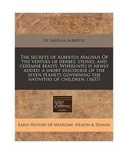 The Secrets of Albertus Magnus of the Vertues of Herbes, Stones, and Certaine Be