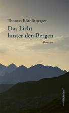 Das Licht hinter den Bergen: Roman, Thomas Rothlisberger