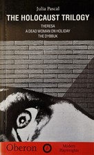 The Holocaust Trilogy: Theresa/A Dead Woman On Holiday/The Dybbuk ByJulia Pascal
