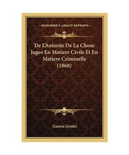 De L'Autorite De La Chose Jugee En Matiere Civile Et En Matiere Criminelle 