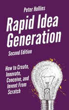 Rapid Idea Generation How to Create, Innovate, Conceive, and Invent From Scratch