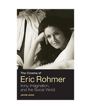 The Cinema of Eric Rohmer: Irony, Imagination, and the Social World, Jacob Leigh