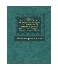 L'Eloquence Parlementaire Pendant La Revolution Francaise: Les Orateurs de La Le