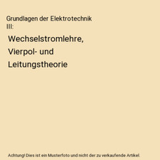 Grundlagen der Elektrotechnik III: Wechselstromlehre, Vierpol- und Leitungstheor