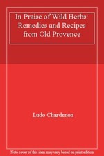 In Praise of Wild Herbs: Remedies and Recipes from Old Provence,Ludo Chardenon