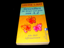 Louise L. Hay - Gesundheit für Körper und Seele von A-Z  Alle Heil-Affirmationen