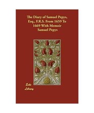 The Diary of Samuel Pepys, Esq., F.R.S. from 1659 to 1669 with Memoir, Samuel Pe