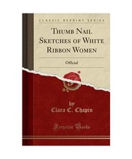 Thumb Nail Sketches of White Ribbon Women: Official [Classic Reprint], Clara C. 