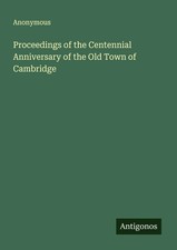 Proceedings of the Centennial Anniversary of the Old Town of Cambridge Anonymous