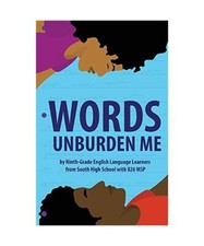 Words Unburden Me: By Ninth-Grade English Language Learners from South High Scho
