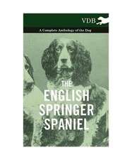 The English Springer Spaniel - A Complete Anthology of the Dog, Various