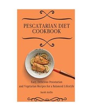 Pescatarian Diet Cookbook: Easy, Delicious Pescatarian and Vegetarian Recipes fo