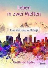 Ein Leben in zwei Welten: Eine Zeitreise zu Babaji von G. Tiedtke & A. Thurmayr
