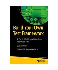 Build Your Own Test Framework: A Practical Guide to Writing Better Automated Tes
