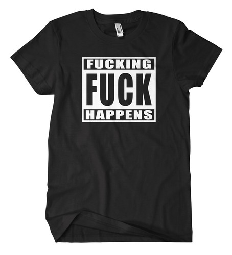 Fucking fuck happens - happens, t-shirt