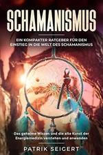 Schamanismus: Ein kompakter Ratgeber für den Einstieg in die Welt des Schamanism