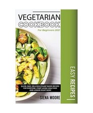 Vegetarian Cookbook for Beginners 2021: Quick, Easy, Delicious Plant Based Recip