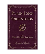 Plain John Orpington, Vol. 3 of 3 [Classic Reprint], John Berwick Harwood