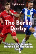 The Berlin Derby: The Rivalry Between Hertha BSC and Union Berlin by Gigi Romano