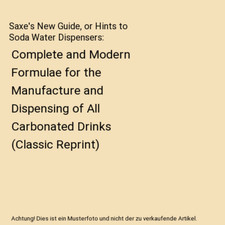 Saxe's New Guide, or Hints to Soda Water Dispensers: Complete and Modern Formula