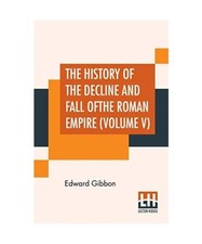 The History Of The Decline And Fall Of The Roman Empire [Volume V]: With Notes B