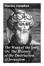 Flavius Josephus | The Wars of the Jews; Or, The History of the Destruction...