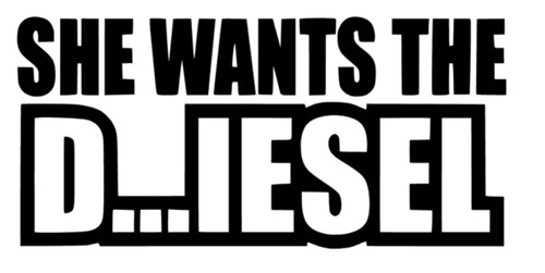 She wants the diesel - wants,