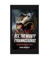 Rex, the Mighty Tyrannosaurus: A Kids Guide to T-Rex, Michaels, Sarah